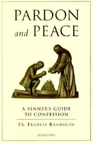 Pardon and Peace: a Sinner's Guide to Confession / Fr Francis Randolph