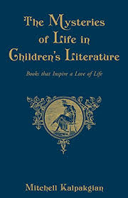 The Mysteries of Life in Children's Literature: Books that Inspire a Love of Life / Dr Mitchell A Kalpakgian