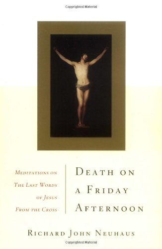 Death on a Friday Afternoon: Meditations on the Last Words of Jesus from the Cross / Richard John Neuhaus