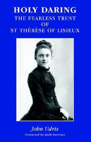 Holy Daring: the Fearless Trust of Saint Thérèse of Lisieux / John Udris