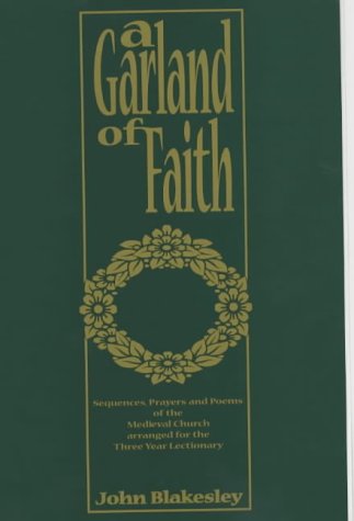 A Garland of Faith: Medieval Prayers and Poems Newly Translated and Arranged for the Three Year Lectionary / John Blakesley