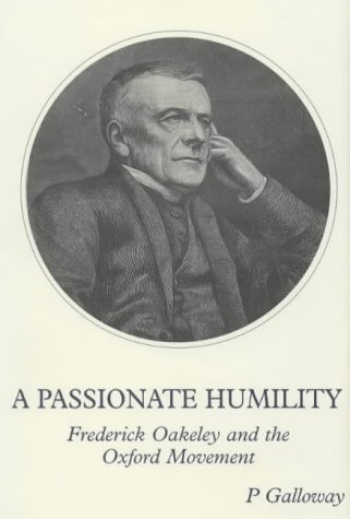 A Passionate Humility : Frederick Oakeley and the Oxford Movement / Peter Galloway