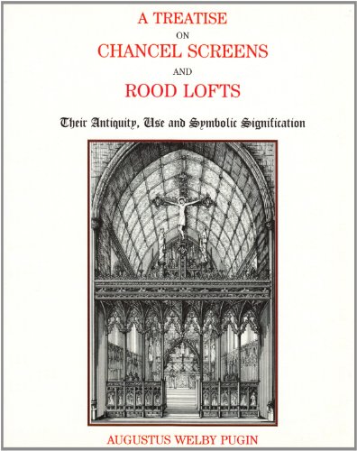 A Treatise on Chancel Screens and Rood Lofts: Their Antiquity, Use and Symbolic Signification / Augustus Welby Northmore Pugin