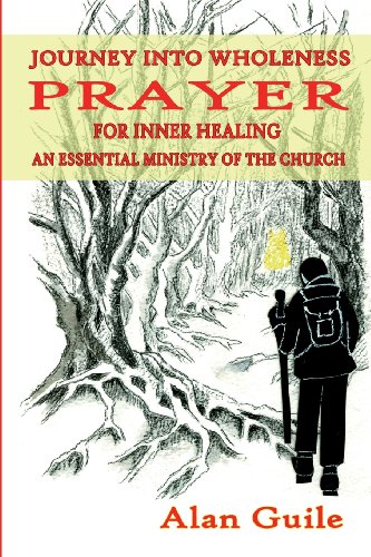 Journey Into Wholeness: Prayer for Inner Healing an Essential Ministry of the Church / Alan Guile