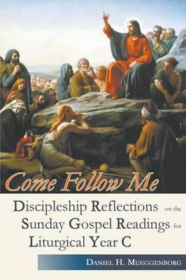 Come Follow Me: Discipleship Reflections on the Sunday Gospel Readings for the Liturgical Year C/ Daniel H Mueggenborg