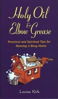 Holy Oil & Elbow Grease: Practical and Spiritual Tips for Running a Busy Home