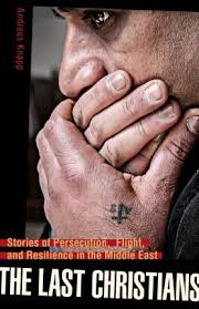 The Last Christians Stories of Persecution, Flight, and Resilience in the Middle East / Andreas Knapp
