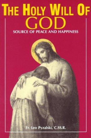 The Holy Will of God: Source of Peace and Happiness / Rev. Fr. Leo Pyzalski C.SS.R.