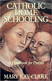 Catholic Home Schooling: A Handbook for Parents / Mary Kay Clark
