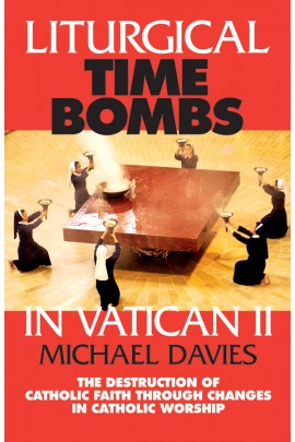 Liturgical Time Bombs in Vatican II: The Destruction of Catholic Faith through Changes in Catholic Worship / Michael Davies