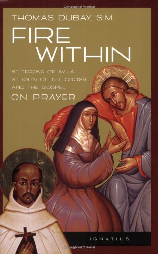 Fire Within: St. Teresa of Avila, St. John of the Cross, and the Gospel, on Prayer / Thomas Dubay