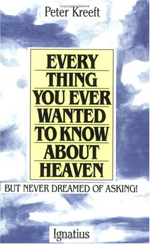 Everything You Ever Wanted to Know about Heaven but Never Dreamed of Asking / Peter Kreeft