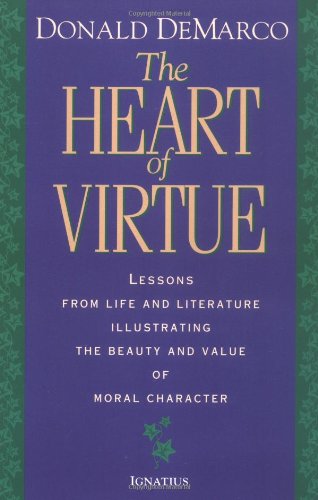 The Heart of Virtue Lessons from Life and Literature Illustrating the Beauty and Value of Moral Character / Donald DeMarco