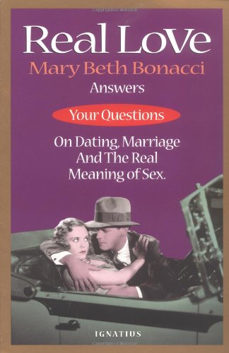 Real Love: Mary Beth Bonacci Answers Your Questions on Dating, Marriage and the Real Meaning of Sex / Mary Beth Bonacci