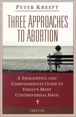 Three Approaches to Abortion: a Thoughtful and Compassionate Guide to Today's Most Controversial Issue / Peter Kreeft