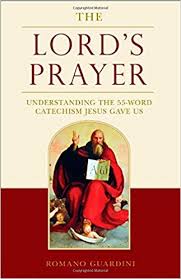 The Lord’s Prayer Understanding the 55-Word Catechim Jesus gave Us / Fr Romano Guardini
