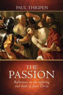 The Passion: Reflections on the Suffering and Death of Jesus Christ  / Paul Thigpen PhD