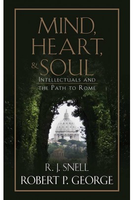 Mind, Heart, and Soul: Intellectuals and the Path to Rome / Robert P George and R J Snell