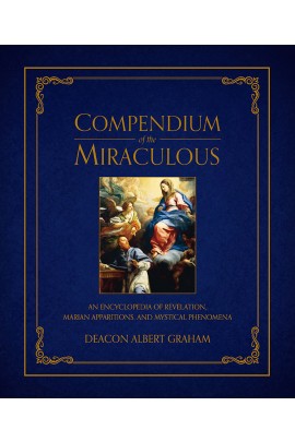 Compendium of the Miraculous: An Encyclopedia of Revelation, Marian Apparitions, and Mystical Phenomena / Deacon Albert E Graham