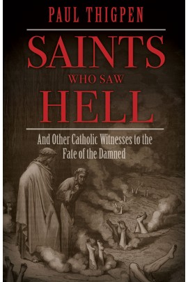 Saints Who Saw Hell And Other Catholic Witnesses to the Fate of the Damned / Paul Thigpen PhD
