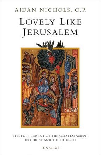Lovely, Like Jerusalem: The Fulfillment of the Old Testament in Christ and the Church / Aiden Nichols