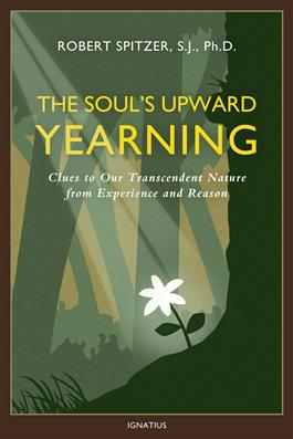 The Soul's Upward Yearning Clues to Our Transcendent Nature from Experience and Reason / Fr. Robert Spitzer, SJ