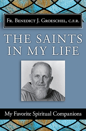 The Saints in My Life: My Favorite Spiritual Companions/ Fr. Benedict J. Groeschel, C.F.R.