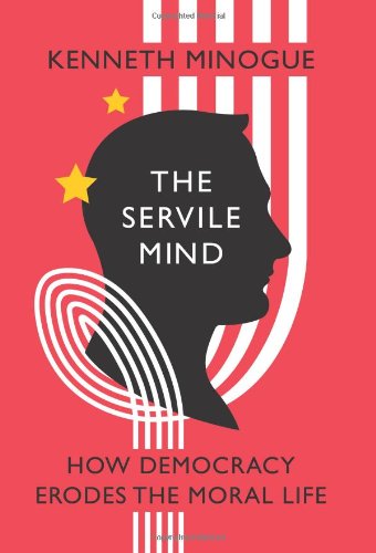 The Servile Mind: How Democracy Erodes the Moral Life / Kenneth Minogue