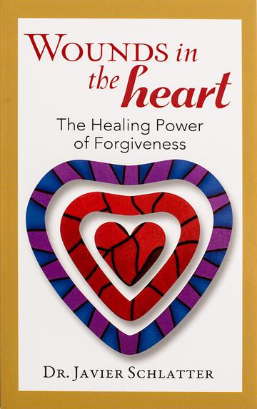 Wounds in the Heart: The Healing Power of Forgiveness / Dr Javier Schlatter