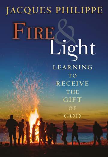 Fire & Light Learning to Receive the Gift of God / Jacques Philippe
