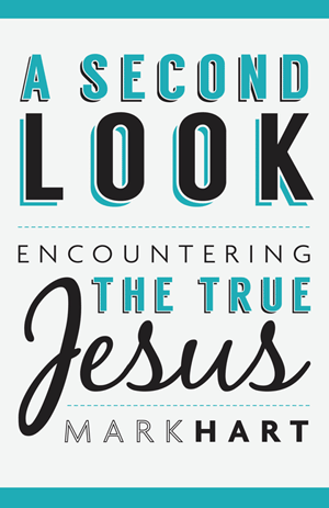 A Second Look: Encountering the True Jesus/ Mark Hart
