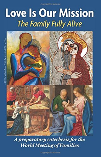 Love is Our Mission: The Family Fully Alive A Preparatory Catechesis for the World Meeting of Families /  Archdiocese of Philadelphia and the Pontifical Council for the Family