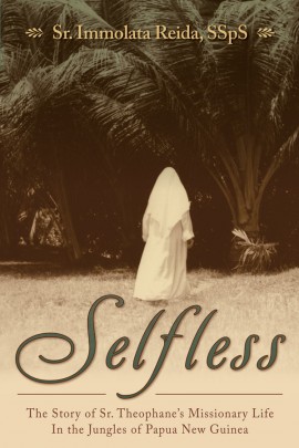 Selfless: The Story of Sr Theophane's Missionary Life in the Jungles of Papua New Guinea / Sr Immolata Reida, SSpS