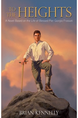 To the Heights A Novel Based on the life of Blessed Pier Giorgio Frassati / Brian Kennelly