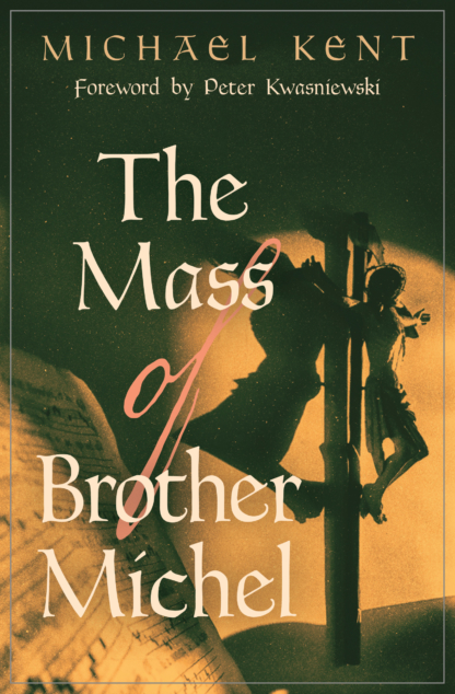 The Mass of Brother Michel  / Michael Kent, Foreword by Peter Kwasniewski