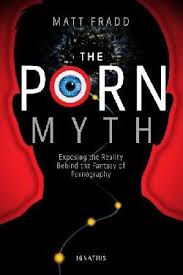 The Porn Myth Exposing the Reality Behind the Fantasy of Pornography / Matthew Fradd