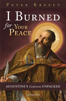 I Burned for Your Peace Augustine's Confessions Unpacked /Peter Kreeft