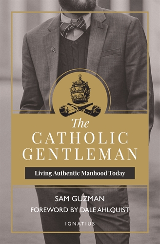 The Catholic Gentleman Living Authentic Manhood Today / Sam Guzman