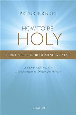 How to be Holy: First Steps in Becoming a Saint / Peter Kreeft