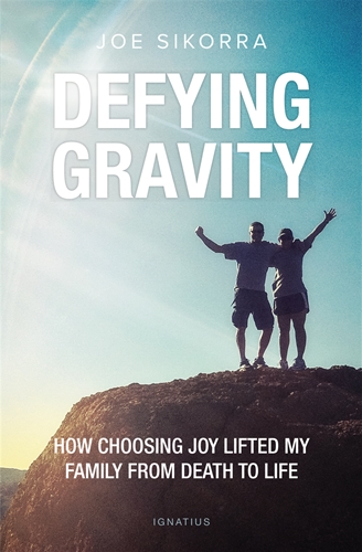 Defying Gravity How Choosing Joy Lifted My Family from Death to Life / Joe Sikorra