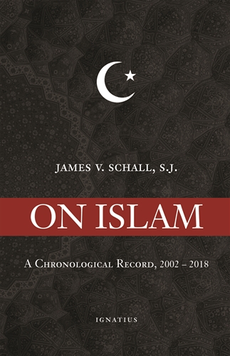On Islam A Chronological Record, 2002-2018 / Fr James V Schall SJ