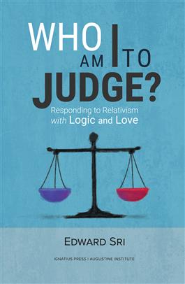 Who Am I to Judge? Responding to Relativism with Logic and Love / Edward Sri