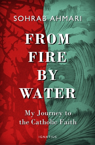 From Fire, by Water My Journey to the Catholic Faith / Sohrab Ahmari