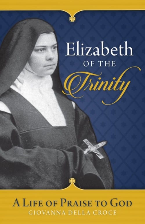 Elizabeth of the Trinity A Life of Praise to God / Sr Giovanna Della Croce