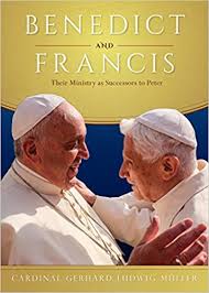 Benedict and Francis Their Ministry as Successors to Peter / Cardinal Gerhard Ludwig Muller