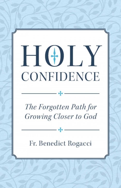 Holy Confidence The Forgotten Path for Growing Closer to God / Fr Benedict Rogacci