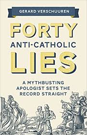 Forty Anti-Catholic Lies A Mythbusting Apologist Sets the Record Straight / Gerard Verschuuren