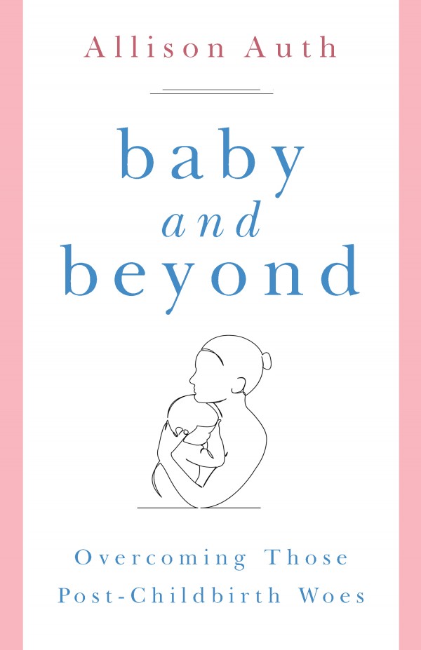 Baby and Beyond Overcoming Those Post-Childbirth Woes / Allison Auth