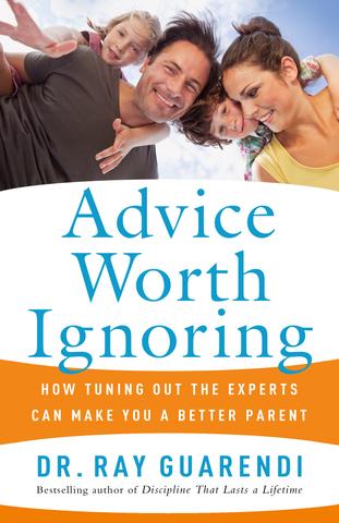 Advice Worth Ignoring: How Tuning Out the Experts Can Make You a Better Parent / Dr. Ray Guarendi