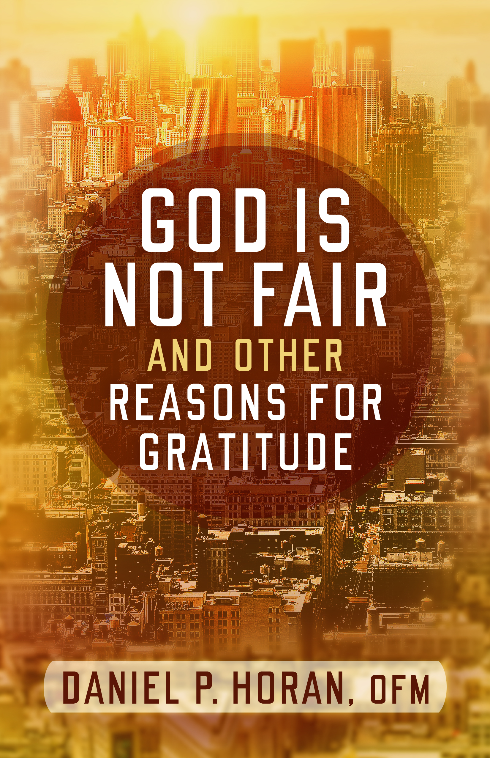 God Is Not Fair, and Other Reasons for Gratitude / Daniel P Horan
